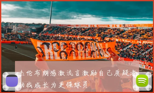 杰伦布朗感激流言激励自己质疑者助我成长为更强球员