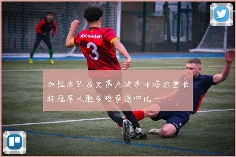加拉法队历史第九次夺卡塔尔酋长杯冠军大胜多哈萨德四比一