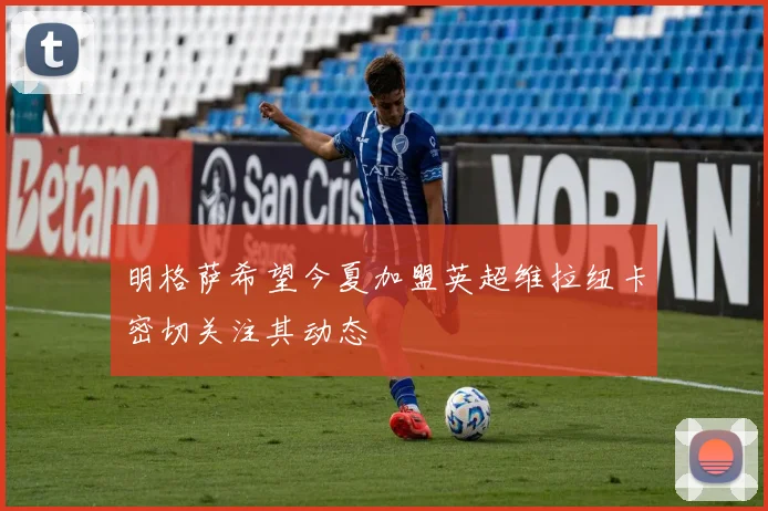 明格萨希望今夏加盟英超维拉纽卡密切关注其动态