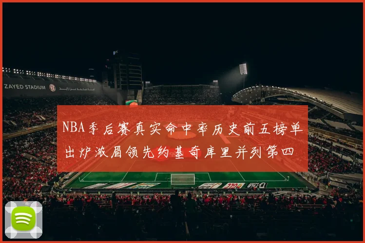 NBA季后赛真实命中率历史前五榜单出炉浓眉领先约基奇库里并列第四