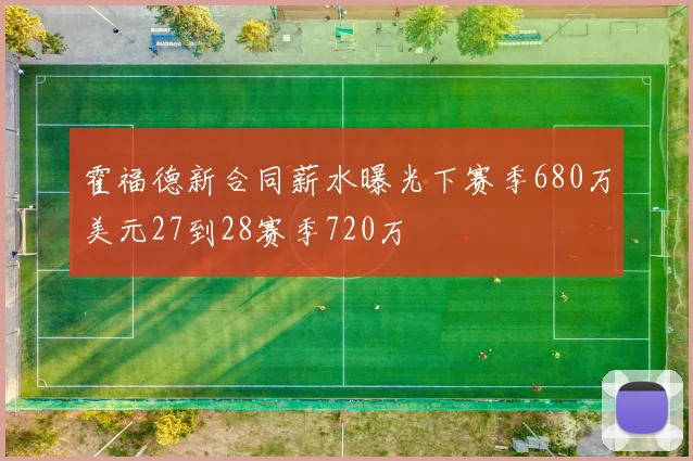 霍福德新合同薪水曝光下赛季680万美元27到28赛季720万