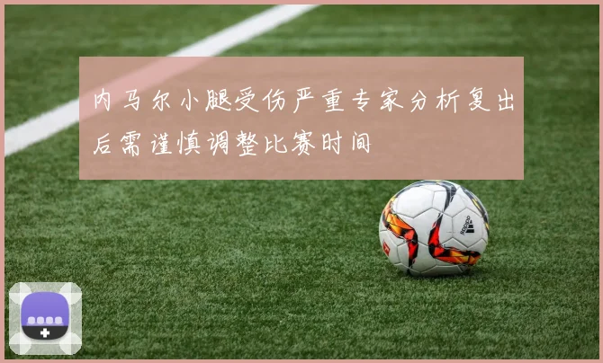 内马尔小腿受伤严重专家分析复出后需谨慎调整比赛时间